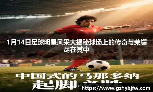1月14日足球明星风采大揭秘球场上的传奇与荣耀尽在其中